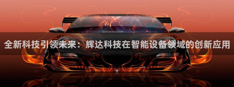 聚富welcome集团官网：全新科技引领未来：辉达科技在智能设备领域的创新应用