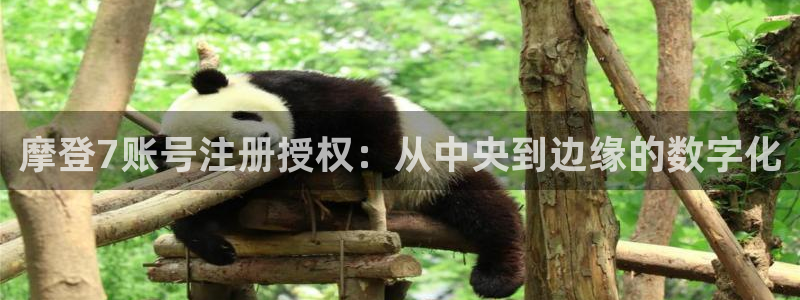 聚富welcome登陆：摩登7账号注册授权：从中央到边缘的数字化