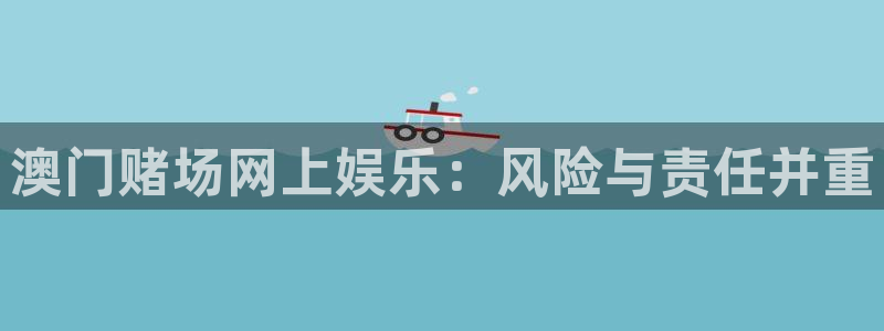 聚富welcome体育eon：澳门赌场网上娱乐：风险与责任并重