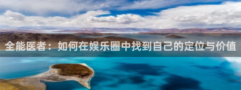 聚富welcome体育在线注册：全能医者：如何在娱乐圈中找到自己的定位与价值