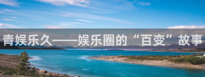 聚富welcome：青娱乐久——娱乐圈的“百变”故事