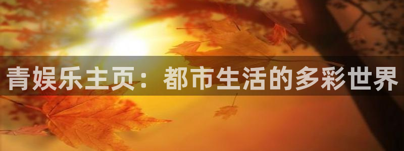 聚富welcome：青娱乐主页：都市生活的多彩世界