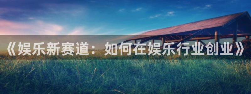 聚富welcome2平台登录：《娱乐新赛道：如何在娱乐行业创业》