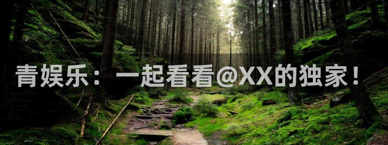 聚富welcome体育娱乐注册链接：青娱乐：一起看看@XX的独家！