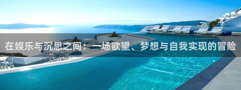 聚富welcome体育平台登录入口：在娱乐与沉思之间：一场欲望、梦想与自我实现的