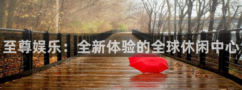 聚富welcome体育游戏：至尊娱乐：全新体验的全球休闲中心