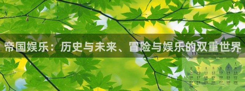 聚富welcome平台注册：帝国娱乐：历史与未来、冒险与娱乐的双重世界