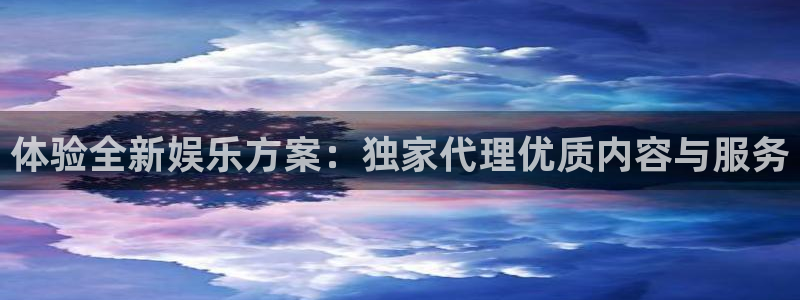 聚富welcome体育平台注册：体验全新娱乐方案：独家代理优质内容与服务