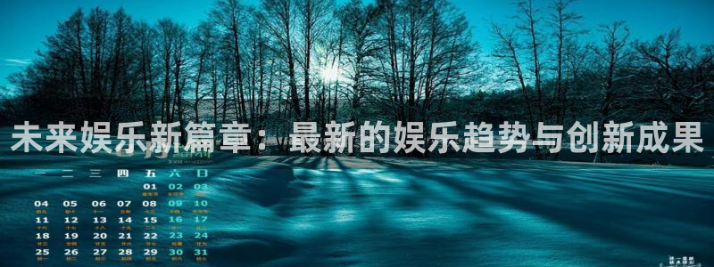聚富welcome体育平台登录入口：未来娱乐新篇章：最新的娱乐趋势与创新成果
