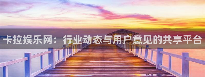 聚富welcome5注册：卡拉娱乐网：行业动态与用户意见的共享平台