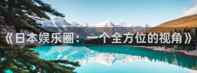聚富welcome凯捷平台：《日本娱乐圈：一个全方位的视角》