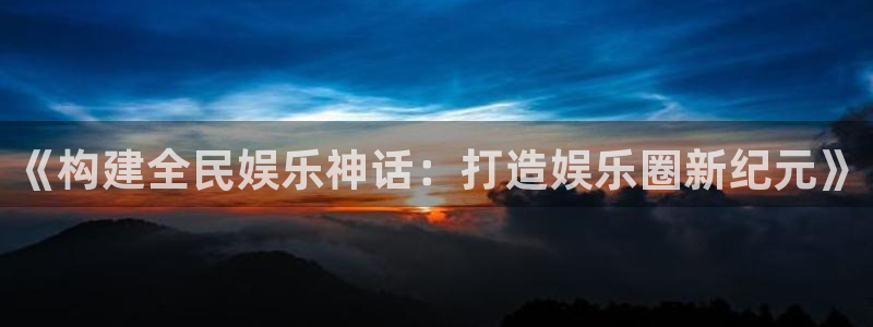 聚富welcome体育4：《构建全民娱乐神话：打造娱乐圈新纪元》