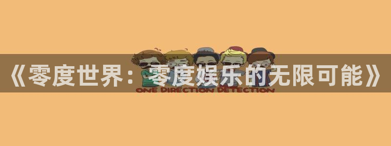 聚富welcome体育eon：《零度世界：零度娱乐的无限可能》