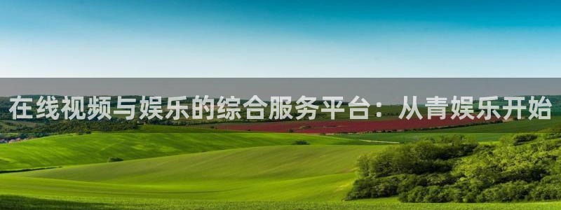 聚富welcome集团股票：在线视频与娱乐的综合服务平台：从青娱乐开始